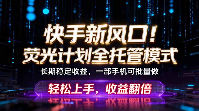 （18713期）快手新风口！荧光计划全托管躺赚，不用自己干，批量操作月入3W+-小二项目网