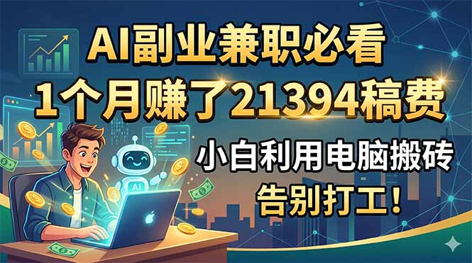 （18778期）AI副业兼职必看，1个月赚了21394稿费，小白利用电脑搬砖，告别打工！-小二项目网