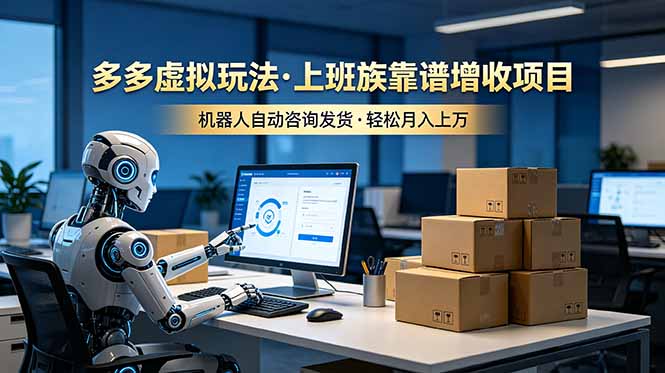 （19052期）多多虚拟玩法，上班族靠谱增收项目，机器人完成咨询和发货，轻松月入上万-小二项目网