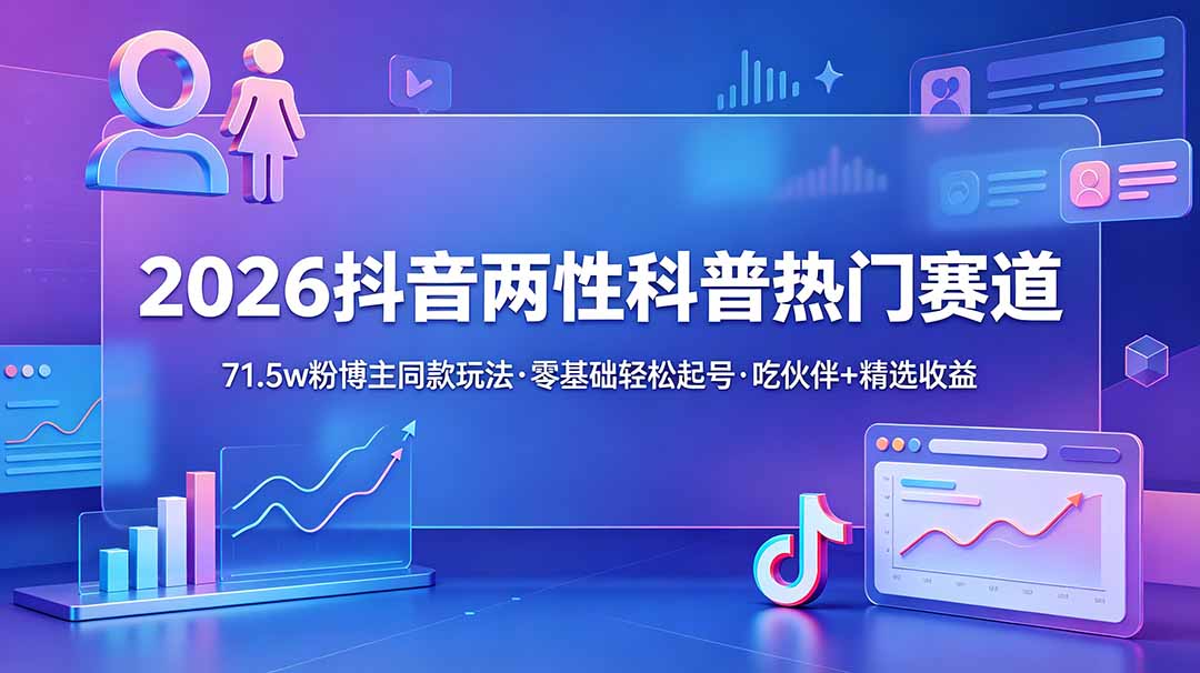 （18981期）2026抖音两性科普热门赛道，71.5w粉博主同款玩法，零基础轻松起号，吃伙伴+精选收益-小二项目网