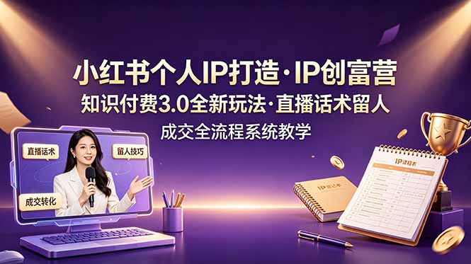 （19069期）小红书个人IP打造创富营，知识付费3.0全新玩法，直播话术留人成交全流程系统教学-小二项目网
