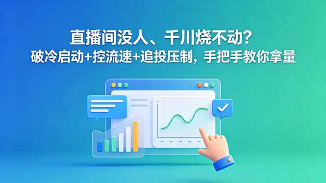 （18836期）直播间没人、千川烧不动？破冷启动+控流速+追投压制，手把手教你拿量-小二项目网