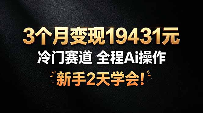 （19096期）3个月变现19431元，冷门赛道 全程Ai操作，新手2天学会！-小二项目网