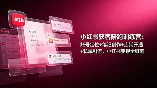 （19036期）小红书获客陪跑训练营：账号定位+笔记创作+店铺开通+私域引流，小红书变现全链路-小二项目网