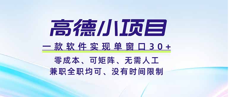 （19070期）高德小项目，一款软件实现单窗口+、零成本、可矩阵、零人工、兼职全职均可、没有时间限制-小二项目网