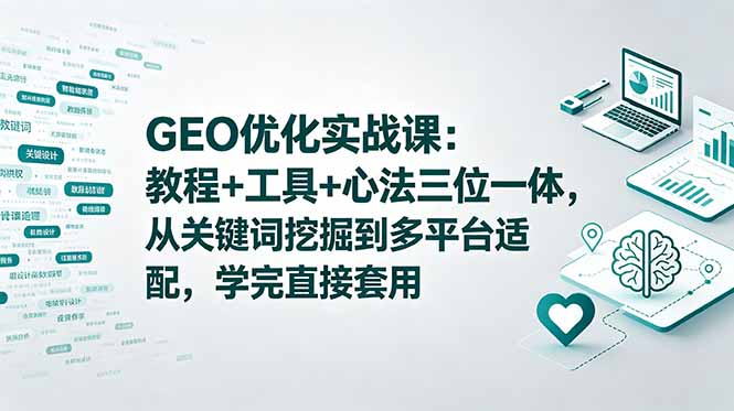 （18717期）GEO优化实战课：教程+工具+心法三位一体，从关键词挖掘到多平台适配，学完直接套用-小二项目网