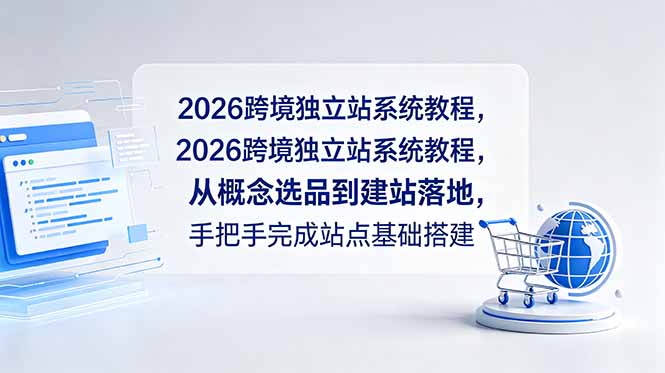 （18800期）2026跨境独立站系统教程，从概念选品到建站落地，手把手完成站点基础搭建-小二项目网