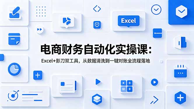 （19010期）电商财务自动化实操课：Excel+影刀双工具，从数据清洗到一键对账全流程落地-小二项目网