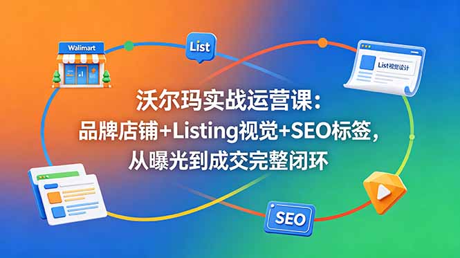 （18740期）沃尔玛实战运营课：品牌店铺+Listing视觉+SEO标签，从曝光到成交完整闭环-小二项目网