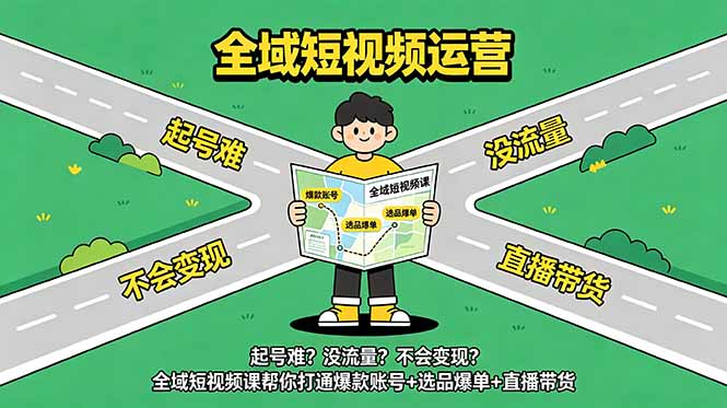 （18877期）起号难？没流量？不会变现？全域短视频课帮你打通爆款账号+选品爆单+直播带货-小二项目网
