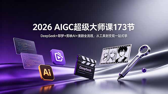 （18975期）2026 AIGC超级大师课173节：DeepSeek+即梦+剪映AI+漫剧全流程，从工具到变现一站式学-小二项目网