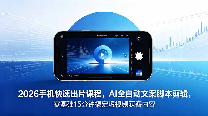 （18742期）2026 手机快速出片课程，AI 全自动文案脚本剪辑，零基础 15 分钟搞定短视频获客内容-小二项目网