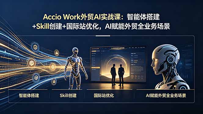 （19086期）Accio Work外贸AI实战课：智能体搭建+Skill创建+国际站优化，AI赋能外贸全业务场景-小二项目网