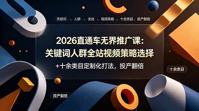 （19100期）2026直通车无界推广课：关键词人群全站视频策略选择+十余类目定制化打法，投产翻倍-小二项目网