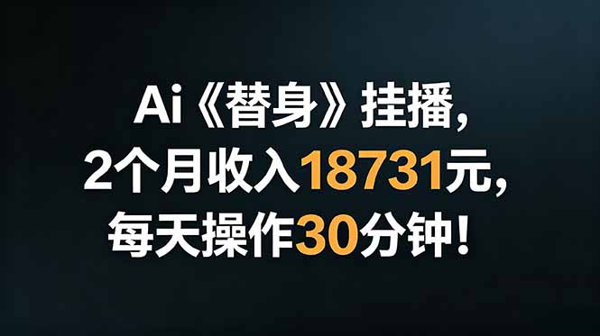 (18956期)Ai替身挂播,2个月收入18731元,每天操作30分钟!-小二项目网