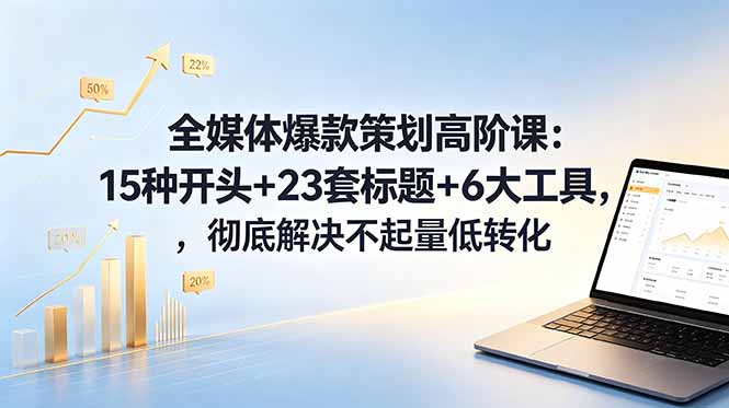 （18754期）全媒体爆款策划高阶课：15种开头+23套标题+6大工具，彻底解决不起量低转化-小二项目网