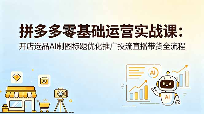 （18732期）拼多多零基础运营实战课：开店选品AI制图标题优化推广投流直播带货全流程-小二项目网