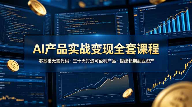 （19074期）AI产品实战变现全套课程，零基础无需代码，三十天打造可盈利产品搭建长期副业资产-小二项目网