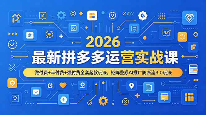 （19101期）2026最新拼多多运营实战课，微付费+半付费+强付费全套起款玩法，矩阵叠券AI推广防断流3.0玩法-小二项目网