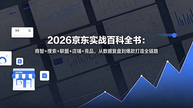 （18787期）2026京东实战百科全书：商智+搜索+联盟+店铺+竞品，从数据复盘到爆款打造全链路-小二项目网