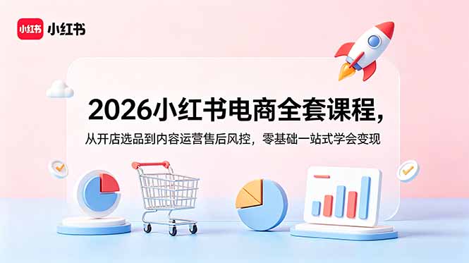 （18957期）2026小红书电商全套课程，从开店选品到内容运营售后风控，零基础一站式学会变现-小二项目网