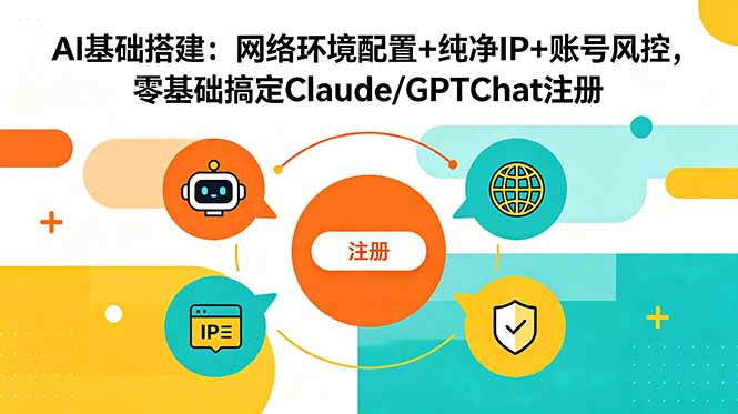 （18865期）AI基础搭建：网络环境配置+纯净IP+账号风控，零基础搞定Claude/GPTChat注册-小二项目网