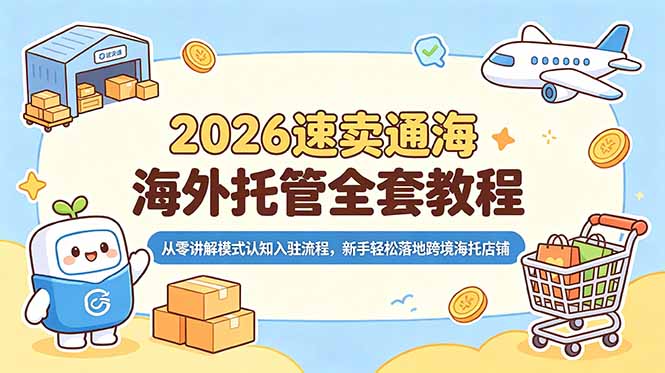 （18960期）2026速卖通海外托管全套教程，从零讲解模式认知入驻流程，新手轻松落地跨境海托店铺-小二项目网