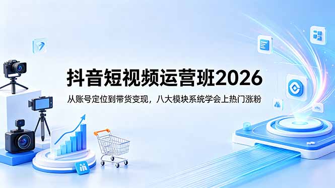 （18686期）抖音短视频运营班2026：从账号定位到带货变现，八大模块系统学会上热门涨粉-小二项目网