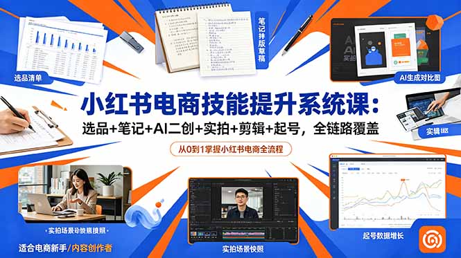 （18947期）小红书电商技能提升系统课：选品+笔记+AI二创+实拍+剪辑+起号，全链路覆盖-小二项目网