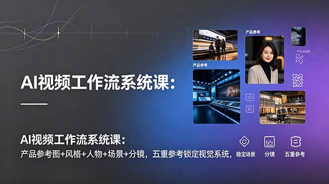 （19016期）AI视频工作流系统课：产品参考图+风格+人物+场景+分镜，五重参考锁定视觉系统，稳定产出高质量视频-小二项目网
