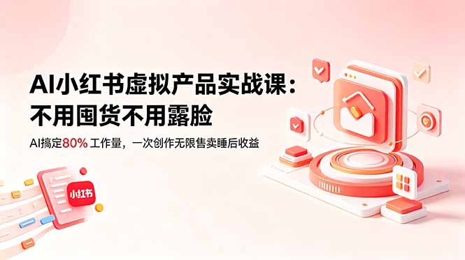 （18818期）AI小红书虚拟产品实战课-更新：不用囤货不用露脸，AI搞定80%工作量，一次创作无限售卖睡后收益-小二项目网