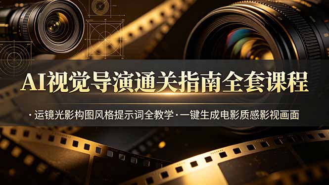（19077期）AI视觉导演通关指南全套课程，运镜光影构图风格提示词全教学，一键生成电影质感影视画面-小二项目网