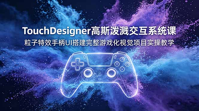（19029期）TouchDesigner高斯泼溅交互系统课，粒子特效手柄UI搭建完整游戏化视觉项目实操教学-小二项目网