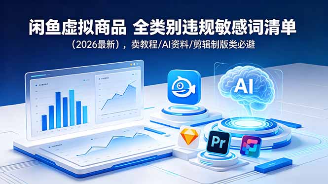 (18961期)闲鱼虚拟商品 全类别违规敏感词清单(2026最新),卖教程/AI资料/剪辑制版类必避-小二项目网