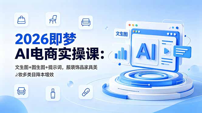 （18822期）2026即梦AI电商实操课：文生图+图生图+提示词，服装饰品家具美妆多类目降本增效-小二项目网