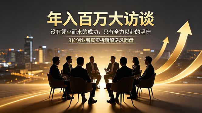 （18723期）年入百万大访谈：没有凭空而来的成功，只有全力以赴的坚守，8位创业者真实拆解逆风翻盘路-小二项目网