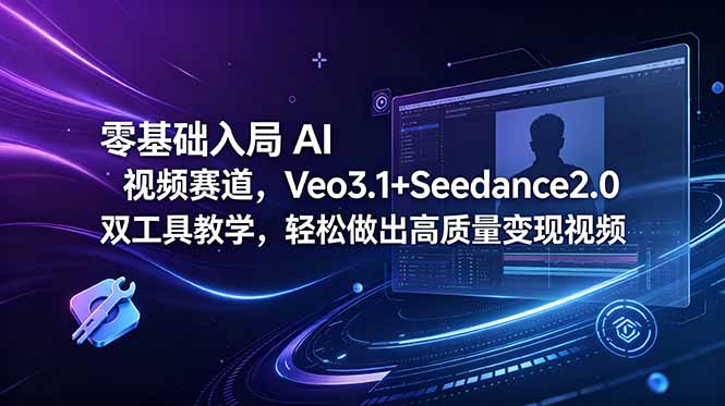 （18771期）零基础入局 AI 视频赛道，Veo3.1+Seedance2.0 双工具教学，轻松做出高质量变现视频-小二项目网