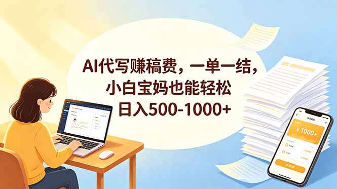 （18772期）AI代写赚稿费，一单一结，小白宝妈也能轻松日入500-1000+-小二项目网