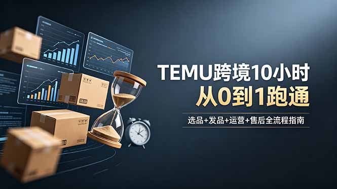 （18964期）想做TEMU跨境但不知从何下手？选品+发品+运营+售后，10小时从0到1跑通-小二项目网