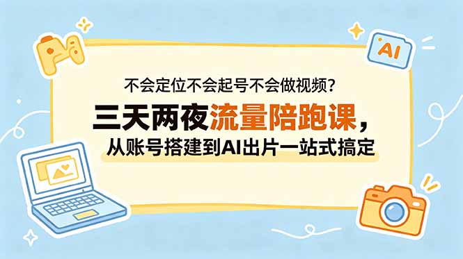 （18699期）不会定位不会起号不会做视频？三天两夜流量陪跑课，从账号搭建到AI出片一站式搞定-小二项目网