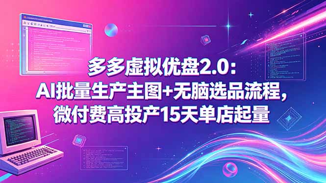 （18696期）多多虚拟优盘2.0：AI批量生产主图+无脑选品流程，微付费高投产15天单店起量-小二项目网