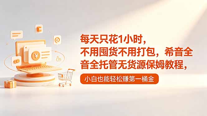 （18697期）每天只花1小时，不用囤货不用打包，希音全托管无货源保姆教程，小白也能轻松赚第一桶金-小二项目网