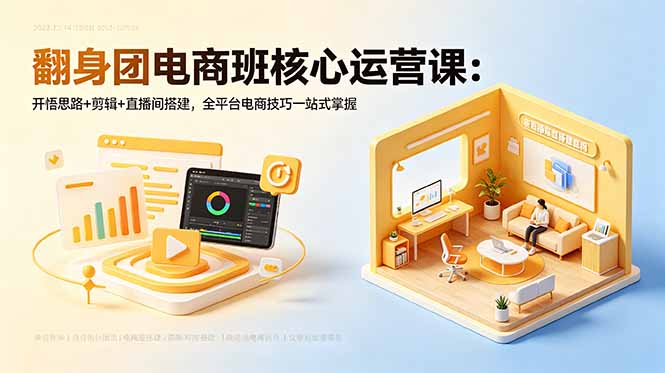 （18701期）翻身团电商班核心运营课：开悟思路+剪辑+直播间搭建，全平台电商技巧一站式掌握-小二项目网