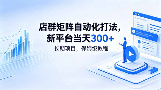 （18793期）店群矩阵自动化打法，新平台当天300+，长期项目，保姆级教程-小二项目网