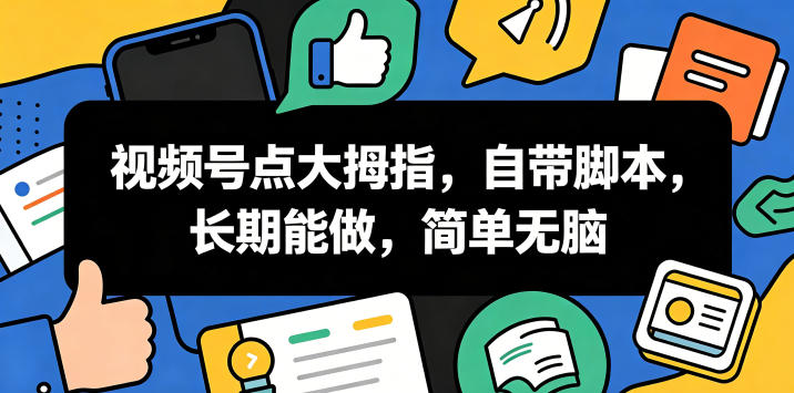 视频号点大拇指，自带脚本，长期能做，简单无脑【揭秘】-小二项目网