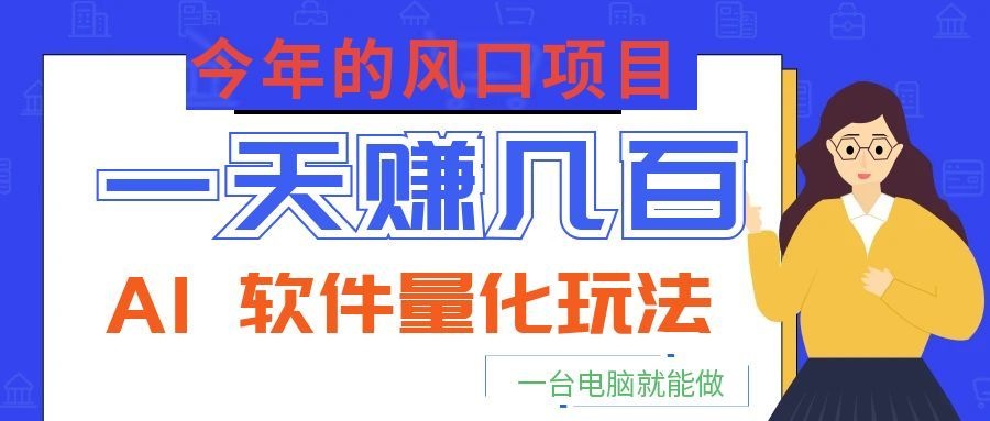 今年的风口项目，AI 软件量化玩法，让你一天赚几百，一台电脑就能做！-小二项目网