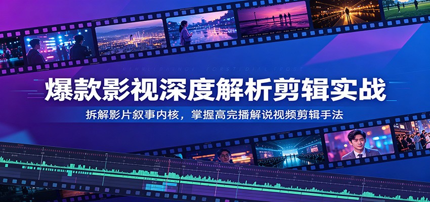 爆款影视深度解析剪辑实战：拆解影片叙事内核，掌握高完播解说视频剪辑手法-小二项目网