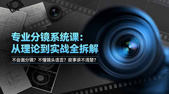 （19049期）不会画分镜？不懂镜头语言？故事讲不清楚？专业分镜系统课，从理论到实战全拆解！-小二项目网