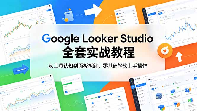 （18833期）Google Looker Studio 全套实战教程，从工具认知到面板拆解，零基础轻松上手操作-小二项目网