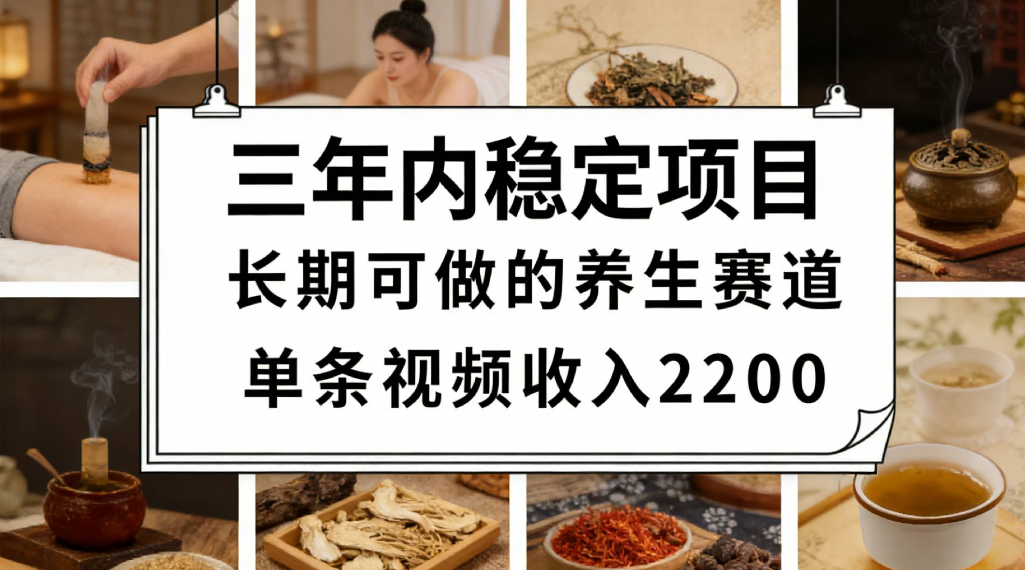 三年内稳定项目长期可做的养生赛道单条视频收入2200-小二项目网